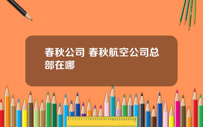 春秋公司 春秋航空公司总部在哪